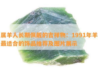 属羊人长期佩戴的吉祥物：1991年羊最适合的饰品推荐及图片展示