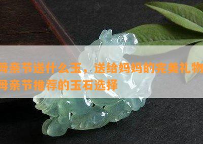 母亲节送什么玉，送给妈妈的完美礼物：母亲节推荐的玉石选择