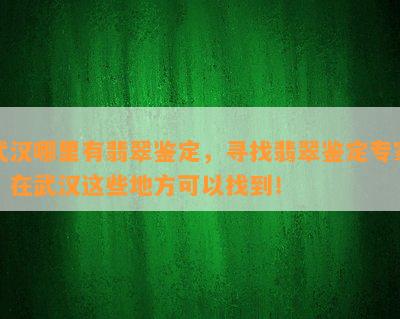 武汉哪里有翡翠鉴定，寻找翡翠鉴定专家？在武汉这些地方可以找到！