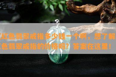 正红色翡翠戒指多少钱一个啊，想了解正红色翡翠戒指的价格吗？答案在这里！