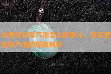 用水煮玉石有气泡怎么回事儿，玉石煮水时出现气泡的原因解析