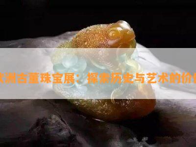 欧洲古董珠宝展：探索历史与艺术的价值