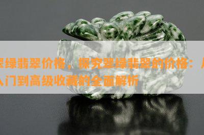 翠绿翡翠价格，探究翠绿翡翠的价格：从入门到高级收藏的全面解析