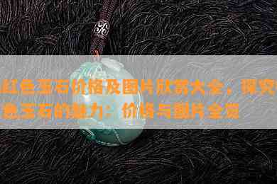 橘红色玉石价格及图片欣赏大全，探究橘红色玉石的魅力：价格与图片全览