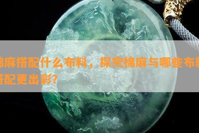 棉麻搭配什么布料，探究棉麻与哪些布料搭配更出彩？