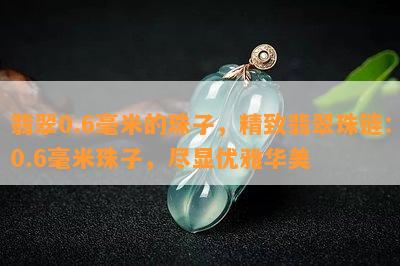 翡翠0.6毫米的珠子，精致翡翠珠链：0.6毫米珠子，尽显优雅华美