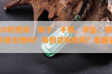 6000的翡翠：镯子、手镯、吊坠、佛，价格合理吗？有假货风险吗？看图鉴定！