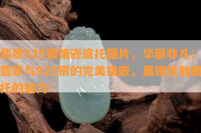 翡翠925银镶嵌底托图片，华丽非凡：翡翠与925银的完美镶嵌，展现优雅底托的魅力！