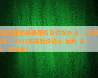 柯桥翡翠价格表图片及价格查询，【柯桥翡翠】2023年最新价格表 图片 查询，免费看！