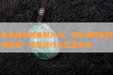 染色黄翡翠的鉴别方法，教你如何鉴别染色黄翡翠：实用技巧与注意事项