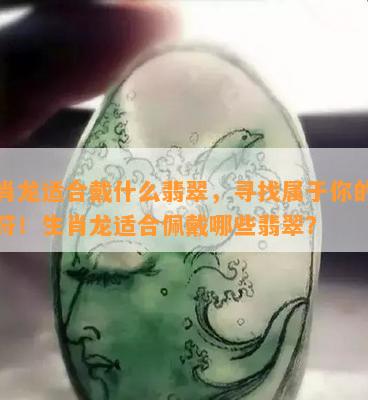 生肖龙适合戴什么翡翠，寻找属于你的幸运符！生肖龙适合佩戴哪些翡翠？