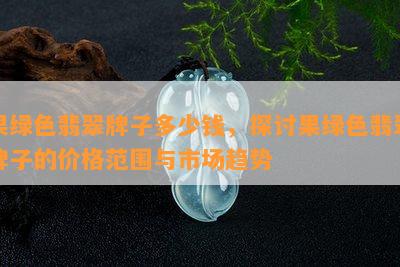 果绿色翡翠牌子多少钱，探讨果绿色翡翠牌子的价格范围与市场趋势