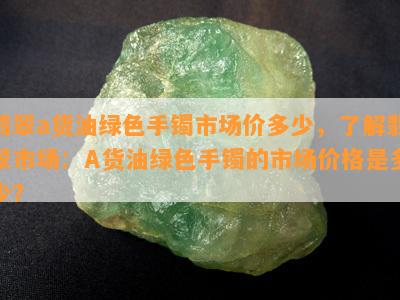 翡翠a货油绿色手镯市场价多少，了解翡翠市场：A货油绿色手镯的市场价格是多少？