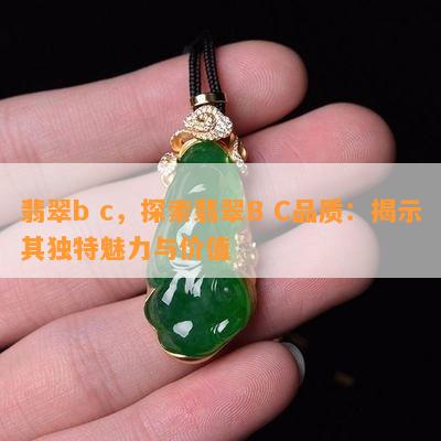 翡翠b c，探索翡翠B C品质：揭示其独特魅力与价值