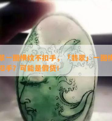 翡翠一圈横纹不扣手，「翡翠」一圈横纹不扣手？可能是假货！