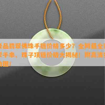 极品翡翠佛珠手链价格多少？全网最全翡翠手串、珠子项链价格大揭秘！附高清实拍图！