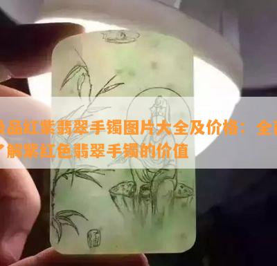 极品红紫翡翠手镯图片大全及价格：全面了解紫红色翡翠手镯的价值