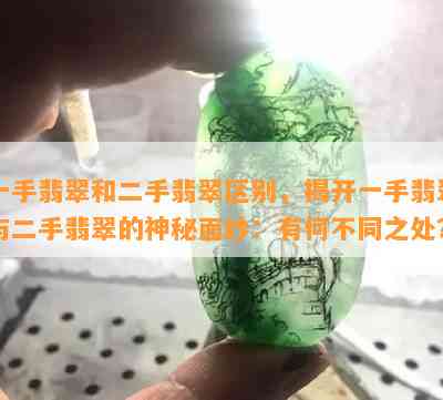 一手翡翠和二手翡翠区别，揭开一手翡翠与二手翡翠的神秘面纱：有何不同之处？