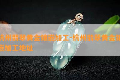 杭州翡翠黄金镶嵌加工-杭州翡翠黄金镶嵌加工地址