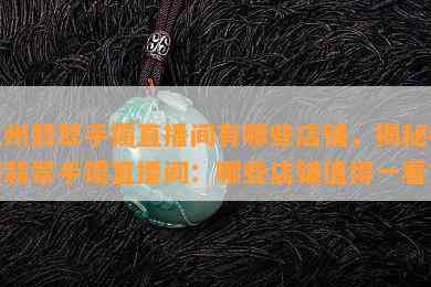 杭州翡翠手镯直播间有哪些店铺，揭秘杭州翡翠手镯直播间：哪些店铺值得一看？