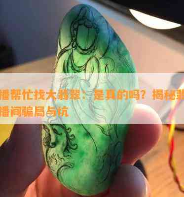 直播帮忙找大翡翠：是真的吗？揭秘翡翠直播间骗局与坑