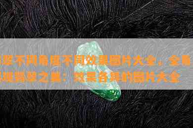 翡翠不同角度不同效果图片大全，全角度展现翡翠之美：效果各异的图片大全