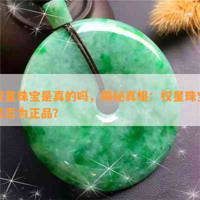 权星珠宝是真的吗，揭秘真相：权星珠宝是否为正品？