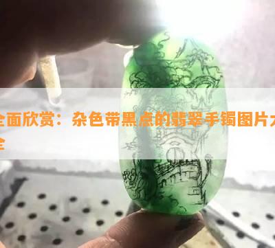 全面欣赏：杂色带黑点的翡翠手镯图片大全