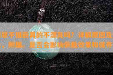 翡翠不镶嵌真的不漂亮吗？详解原因及好处，附图。是否会影响佩戴效果和保养？