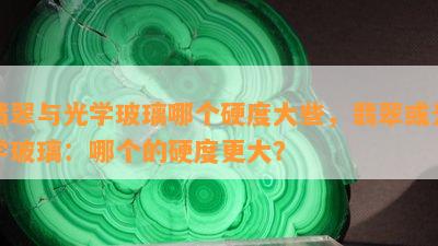 翡翠与光学玻璃哪个硬度大些，翡翠或光学玻璃：哪个的硬度更大？