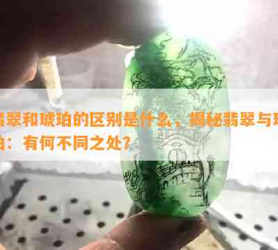 翡翠和琥珀的区别是什么，揭秘翡翠与琥珀：有何不同之处？