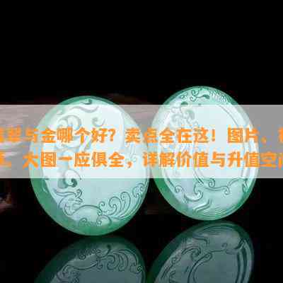 翡翠与金哪个好？卖点全在这！图片、视频、大图一应俱全，详解价值与升值空间