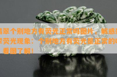 翡翠个别地方有荧光正常吗图片，解惑翡翠荧光现象：个别地方有荧光是正常的吗？看图了解！