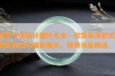 翡翠个性设计图片大全：欣赏高清款式，简短签名与镶嵌展示，独特吊坠精选