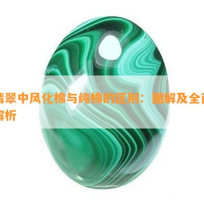 翡翠中风化棉与纯棉的区别：图解及全面解析