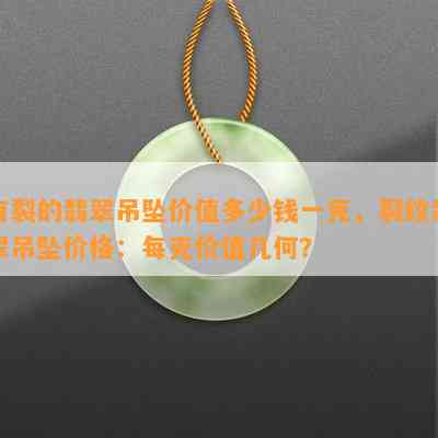 有裂的翡翠吊坠价值多少钱一克，裂纹翡翠吊坠价格：每克价值几何？