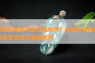 有裂的翡翠吊坠价值如何？影响价格的因素及是否适合佩戴解析