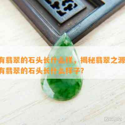 有翡翠的石头长什么样，揭秘翡翠之源：有翡翠的石头长什么样子？