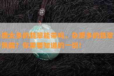 杂质太多的翡翠能带吗，杂质多的翡翠能否佩戴？你需要知道的一切！