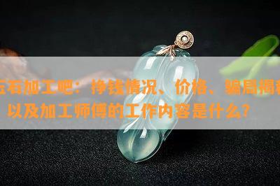 玉石加工吧：挣钱情况、价格、骗局揭秘，以及加工师傅的工作内容是什么？