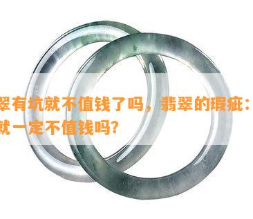 翡翠有坑就不值钱了吗，翡翠的瑕疵：有坑就一定不值钱吗？