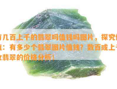 有几百上千的翡翠吗值钱吗图片，探究价值：有多少个翡翠图片值钱？数百或上千枚翡翠的价格分析！