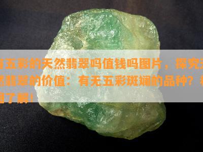 有五彩的天然翡翠吗值钱吗图片，探究天然翡翠的价值：有无五彩斑斓的品种？看图了解！