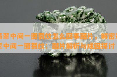 翡翠中间一圈裂纹怎么回事图片，解密翡翠中间一圈裂纹：图片解析与成因探讨