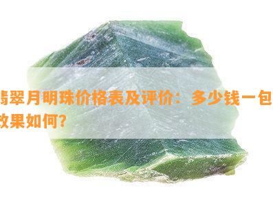 翡翠月明珠价格表及评价：多少钱一包？效果如何？