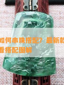 翡翠珠子如何串珠搭配？最新款女式串珠教程及好看搭配图解