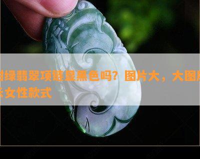 甜绿翡翠项链显黑色吗？图片大，大图展示女性款式