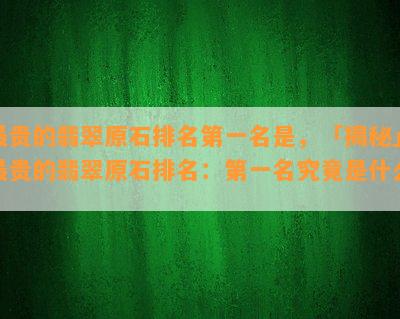 最贵的翡翠原石排名之一名是，「揭秘」最贵的翡翠原石排名：之一名究竟是什么？