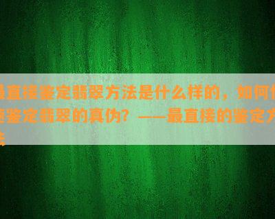 最直接鉴定翡翠方法是什么样的，如何快速鉴定翡翠的真伪？——最直接的鉴定方法