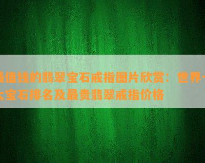 最值钱的翡翠宝石戒指图片欣赏：世界十大宝石排名及最贵翡翠戒指价格